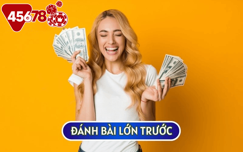 Bạn nên đánh quân bài lớn trước để có tỷ lệ thắng cao hơn