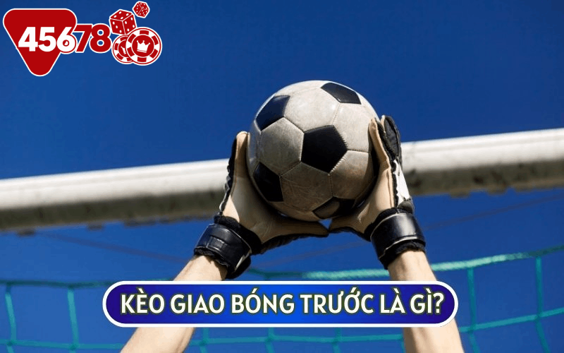 KÈO GIAO BÓNG TRƯỚC là một loại kèo phụ còn được gọi là kèo Kick Off