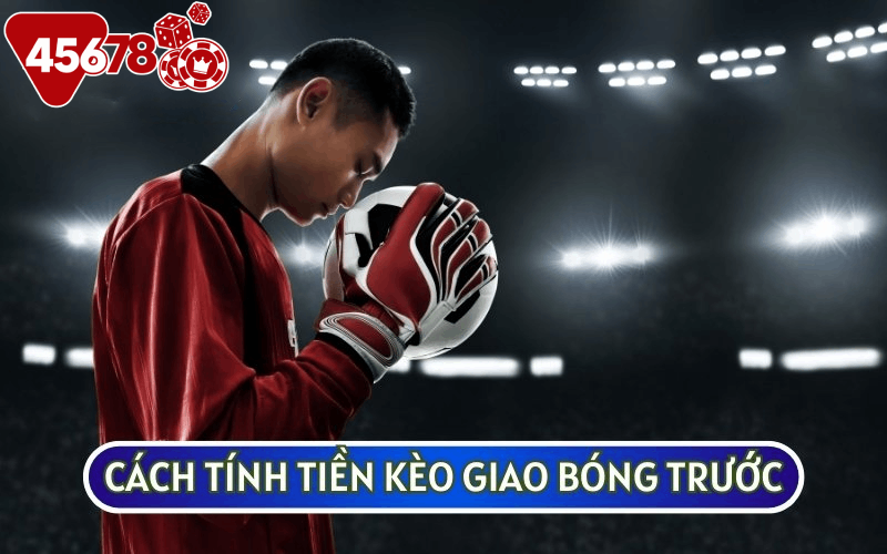 KÈO GIAO BÓNG TRƯỚC có cách tính tiền ăn thưởng khá đơn giản